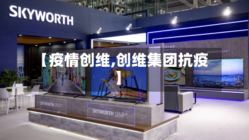 【疫情创维,创维集团抗疫】