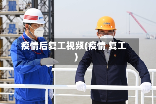 疫情后复工视频(疫情 复工)