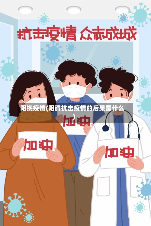 阻挠疫情(阻碍抗击疫情的后果是什么)-第2张图片