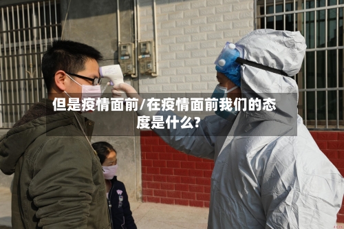 但是疫情面前/在疫情面前我们的态度是什么?