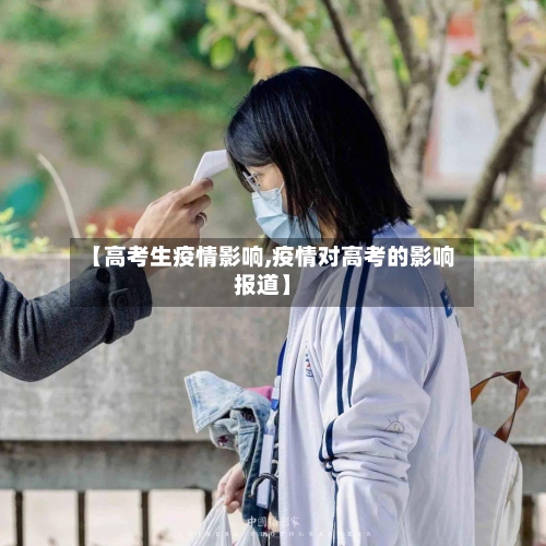 【高考生疫情影响,疫情对高考的影响报道】-第2张图片
