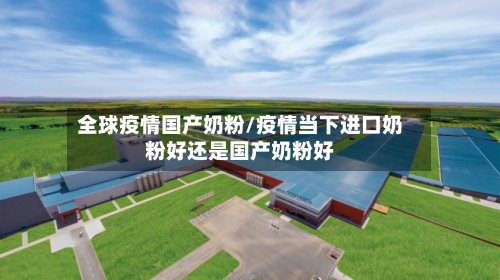 全球疫情国产奶粉/疫情当下进口奶粉好还是国产奶粉好-第2张图片