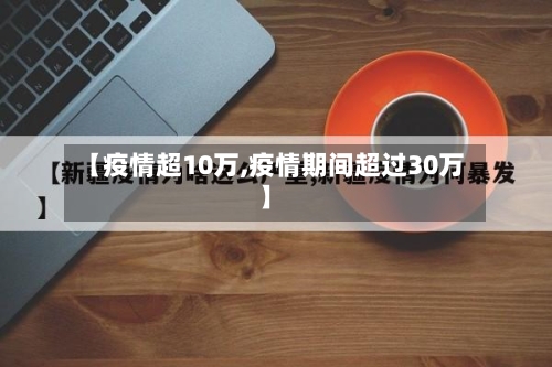 【疫情超10万,疫情期间超过30万】