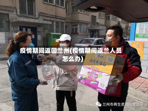 疫情期间返回兰州(疫情期间返兰人员怎么办)-第2张图片