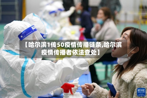 【哈尔滨1传50疫情传播链条,哈尔滨疫情传播者依法查处】-第2张图片