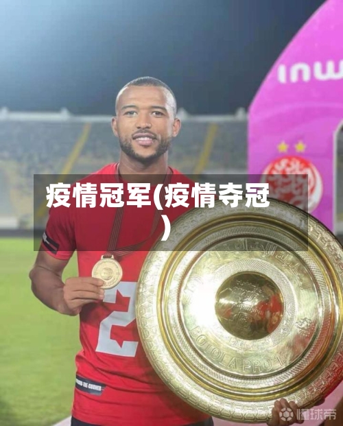 疫情冠军(疫情夺冠)