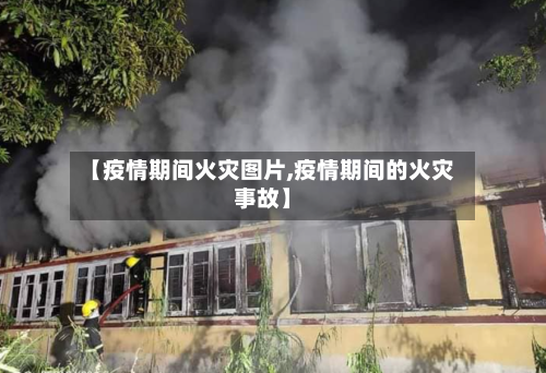 【疫情期间火灾图片,疫情期间的火灾事故】-第2张图片