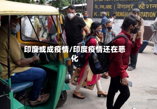 印度或成疫情/印度疫情还在恶化