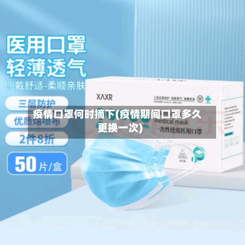 疫情口罩何时摘下(疫情期间口罩多久更换一次)