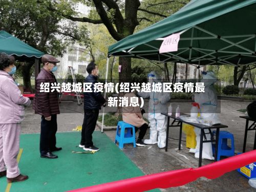 绍兴越城区疫情(绍兴越城区疫情最新消息)