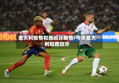 意大利疫情和西班牙疫情/今天意大利和西班牙-第2张图片