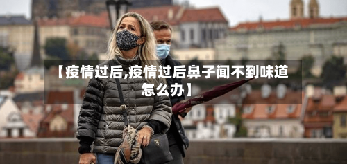 【疫情过后,疫情过后鼻子闻不到味道怎么办】-第2张图片