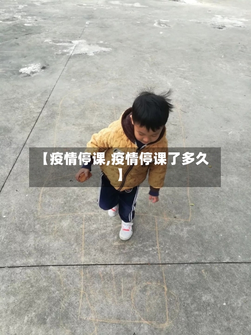 【疫情停课,疫情停课了多久】