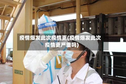 疫情爆发此次疫情更(疫情爆发此次疫情更严重吗)