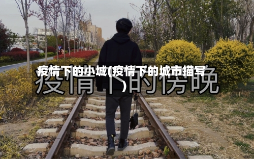 疫情下的小城(疫情下的城市描写)