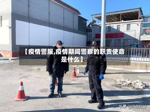 【疫情警服,疫情期间警察的职责使命是什么】-第2张图片
