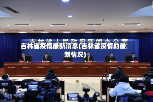 吉林省疫情最新消息(吉林省疫情的最新情况)