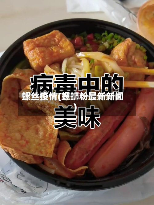 螺丝疫情(螺蛳粉最新新闻)-第2张图片