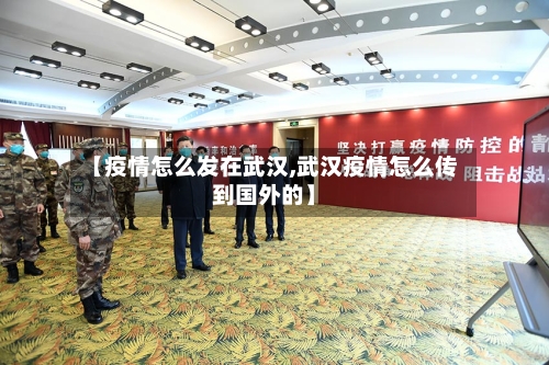 【疫情怎么发在武汉,武汉疫情怎么传到国外的】