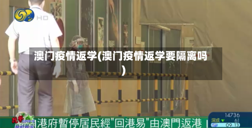 澳门疫情返学(澳门疫情返学要隔离吗)