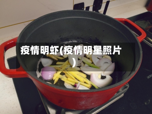 疫情明虾(疫情明星照片)