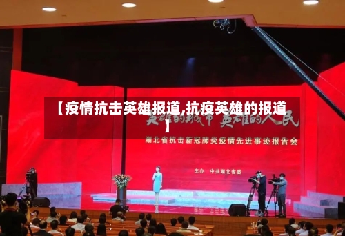 【疫情抗击英雄报道,抗疫英雄的报道】
