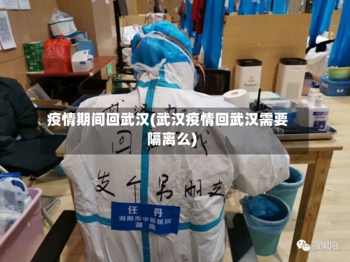 疫情期间回武汉(武汉疫情回武汉需要隔离么)