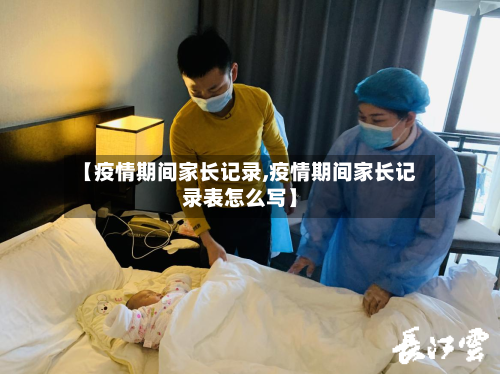 【疫情期间家长记录,疫情期间家长记录表怎么写】