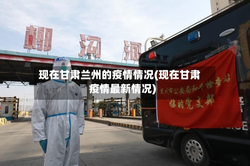 现在甘肃兰州的疫情情况(现在甘肃疫情最新情况)