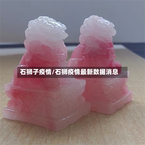 石狮子疫情/石狮疫情最新数据消息