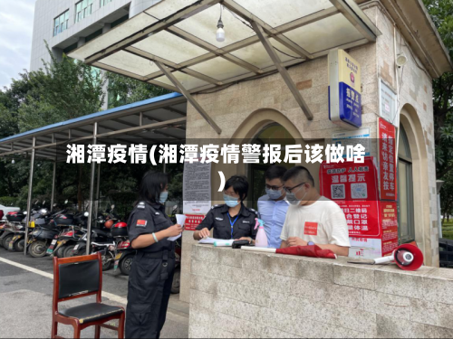 湘潭疫情(湘潭疫情警报后该做啥)