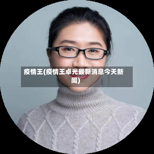 疫情王(疫情王卓光最新消息今天新闻)