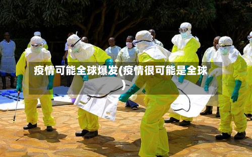 疫情可能全球爆发(疫情很可能是全球)