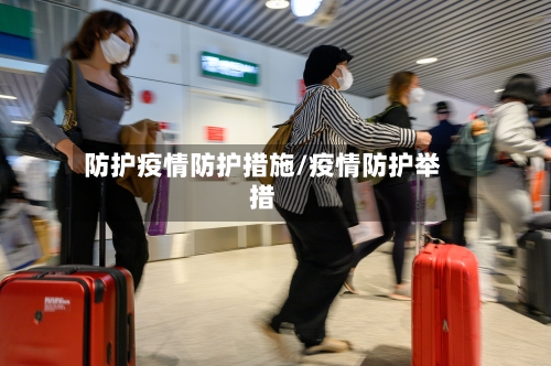 防护疫情防护措施/疫情防护举措-第2张图片