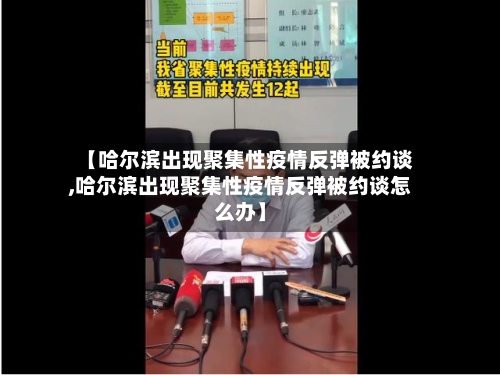 【哈尔滨出现聚集性疫情反弹被约谈,哈尔滨出现聚集性疫情反弹被约谈怎么办】