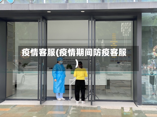 疫情客服(疫情期间防疫客服)