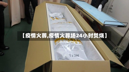 【疫情火葬,疫情火葬场24小时焚烧】