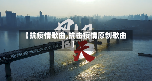 【抗疫情歌曲,抗击疫情原创歌曲】-第2张图片
