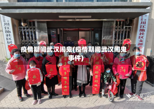疫情期间武汉闹鬼(疫情期间武汉闹鬼事件)