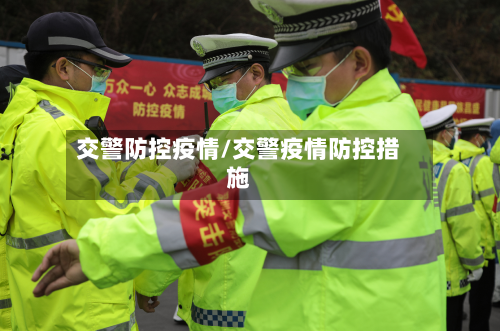 交警防控疫情/交警疫情防控措施-第3张图片