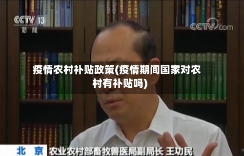 疫情农村补贴政策(疫情期间国家对农村有补贴吗)