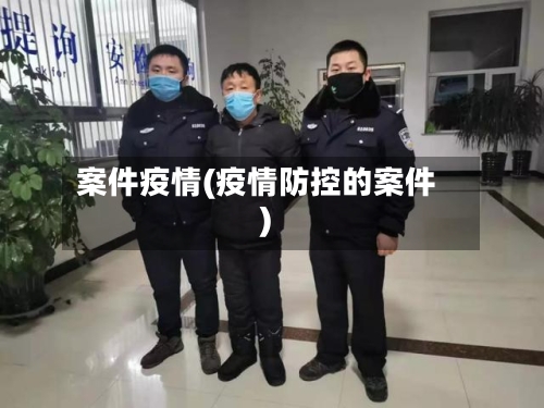 案件疫情(疫情防控的案件)