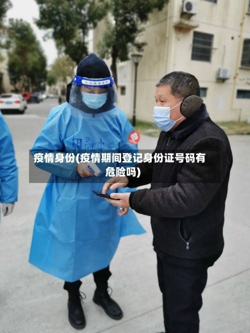 疫情身份(疫情期间登记身份证号码有危险吗)