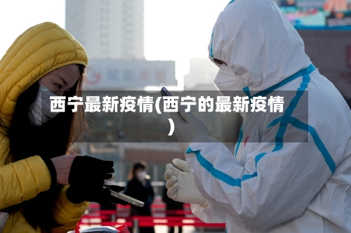 西宁最新疫情(西宁的最新疫情)