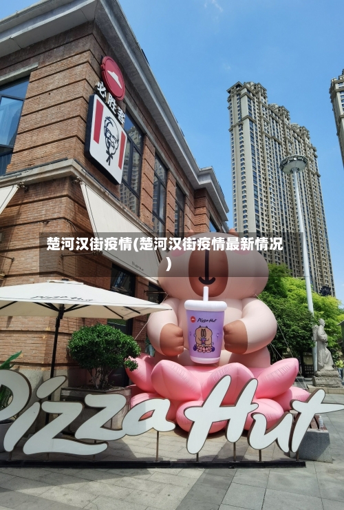 楚河汉街疫情(楚河汉街疫情最新情况)
