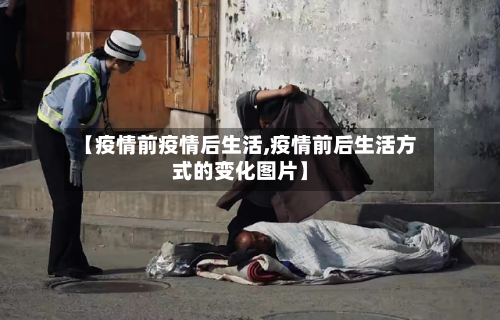 【疫情前疫情后生活,疫情前后生活方式的变化图片】
