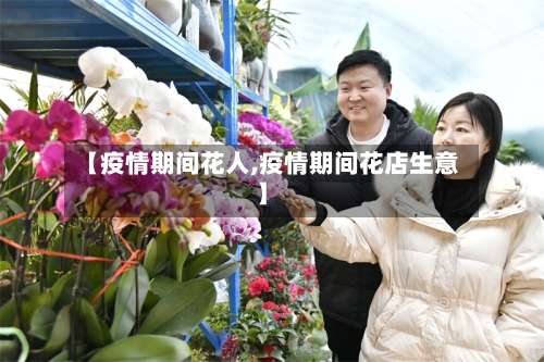 【疫情期间花人,疫情期间花店生意】