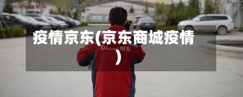 疫情京东(京东商城疫情)