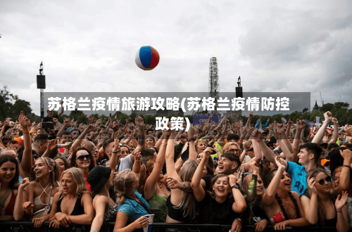 苏格兰疫情旅游攻略(苏格兰疫情防控政策)