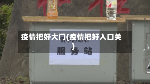 疫情把好大门(疫情把好入口关)-第2张图片